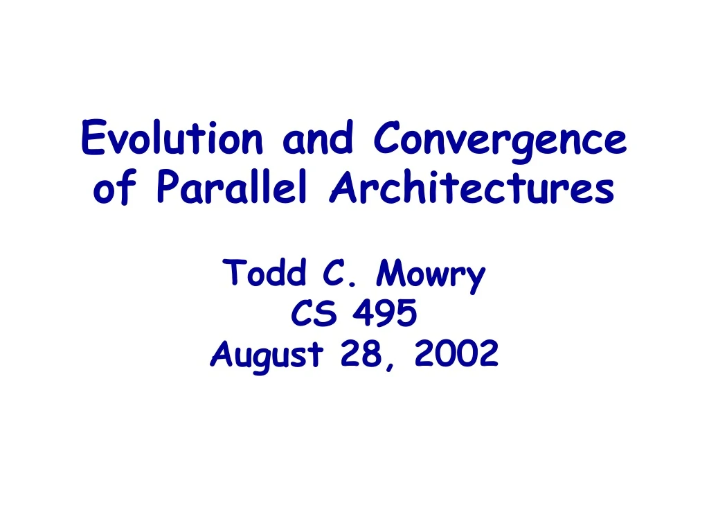 evolution and convergence of parallel architectures todd c mowry cs 495 august 28 2002