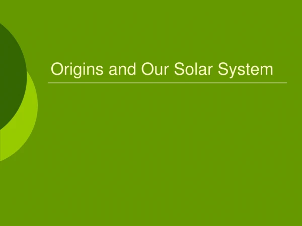 Origins and Our Solar System