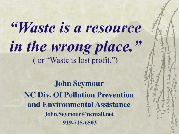 “Waste is a resource in the wrong place.” ( or “Waste is lost profit.”)