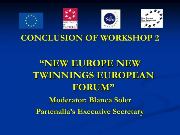 CONCLUSION OF WORKSHOP 2 “NEW EUROPE NEW TWINNINGS EUROPEAN FORUM” Moderator: Blanca Soler