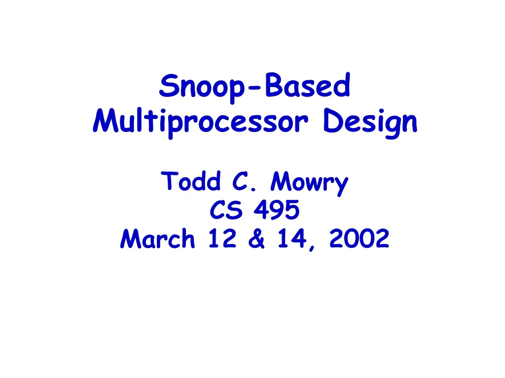 snoop based multiprocessor design todd c mowry cs 495 march 12 14 2002