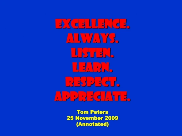 Excellence. Always. Listen. Learn. Respect. Appreciate. Tom Peters 25 November 2009 (Annotated)