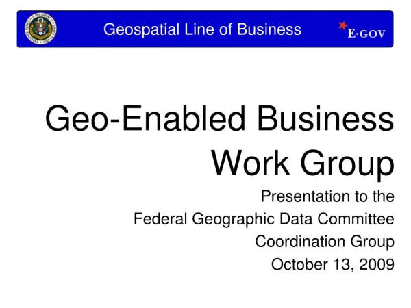 Geo-Enabled Business  Work Group Presentation to the  Federal Geographic Data Committee
