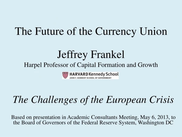 The Future of the Currency Union Jeffrey Frankel Harpel Professor of Capital Formation and Growth