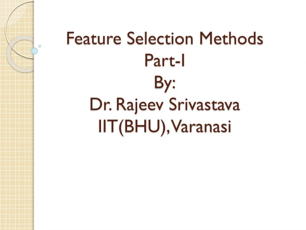 Feature Selection Methods Part-I By: Dr. Rajeev  Srivastava IIT(BHU), Varanasi