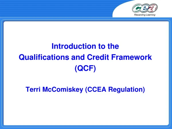 Introduction to the Qualifications and Credit Framework  (QCF) Terri McComiskey (CCEA Regulation)