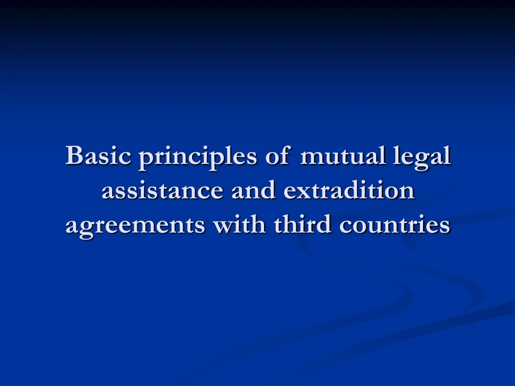 basic principles of mutual legal assistance and extradition agreements with third countries