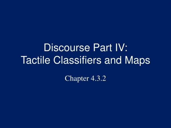 Discourse Part IV:  Tactile Classifiers and Maps