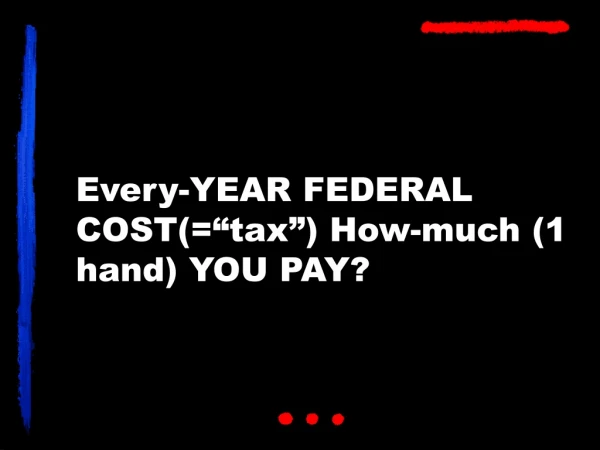 Every-YEAR FEDERAL COST(=“tax”) How-much (1 hand) YOU PAY?