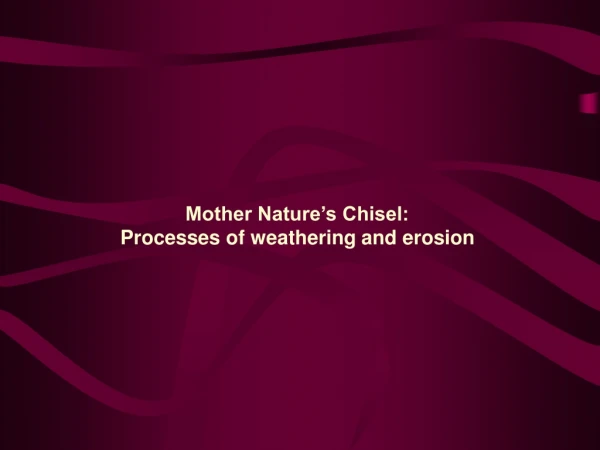 Mother Nature’s Chisel:  Processes of weathering and erosion