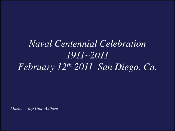 Naval Centennial Celebration 1911~2011 February 12 th  2011  San Diego, Ca.