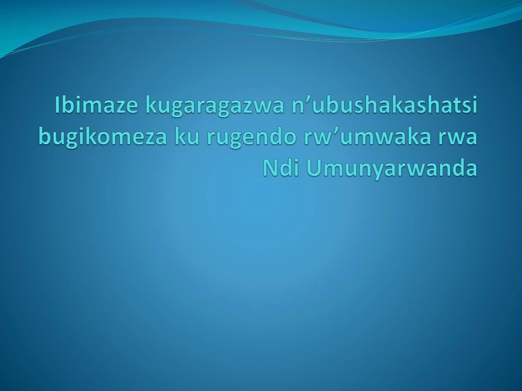 ibimaze kugaragazwa n ubushakashatsi bugikomeza ku rugendo rw umwaka rwa ndi umunyarwanda