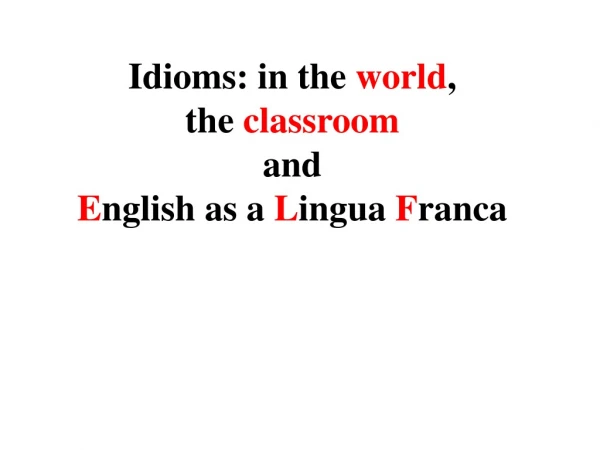 Idioms: in the  world ,  the  classroom and   E nglish as a  L ingua  F ranca