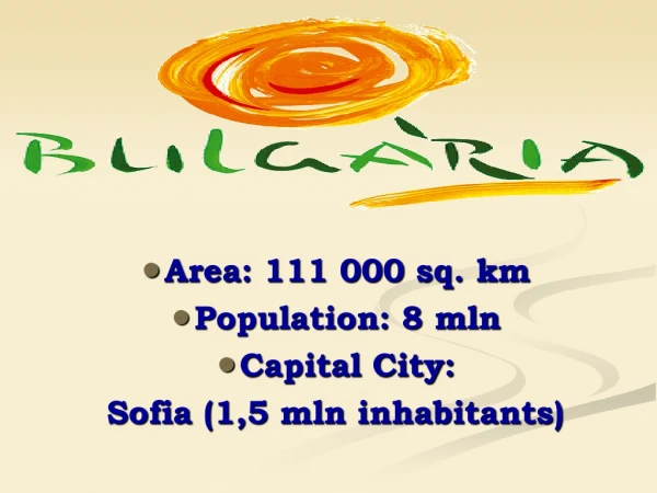 Area: 111 000 sq. km Population: 8 mln Capital City:  Sofia (1,5 mln inhabitants)