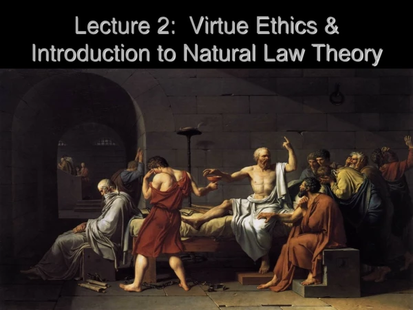 Lecture 2:  Virtue Ethics &amp; Introduction to Natural Law Theory