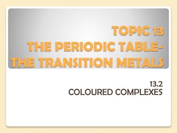 TOPIC 13 THE PERIODIC TABLE- THE TRANSITION METALS
