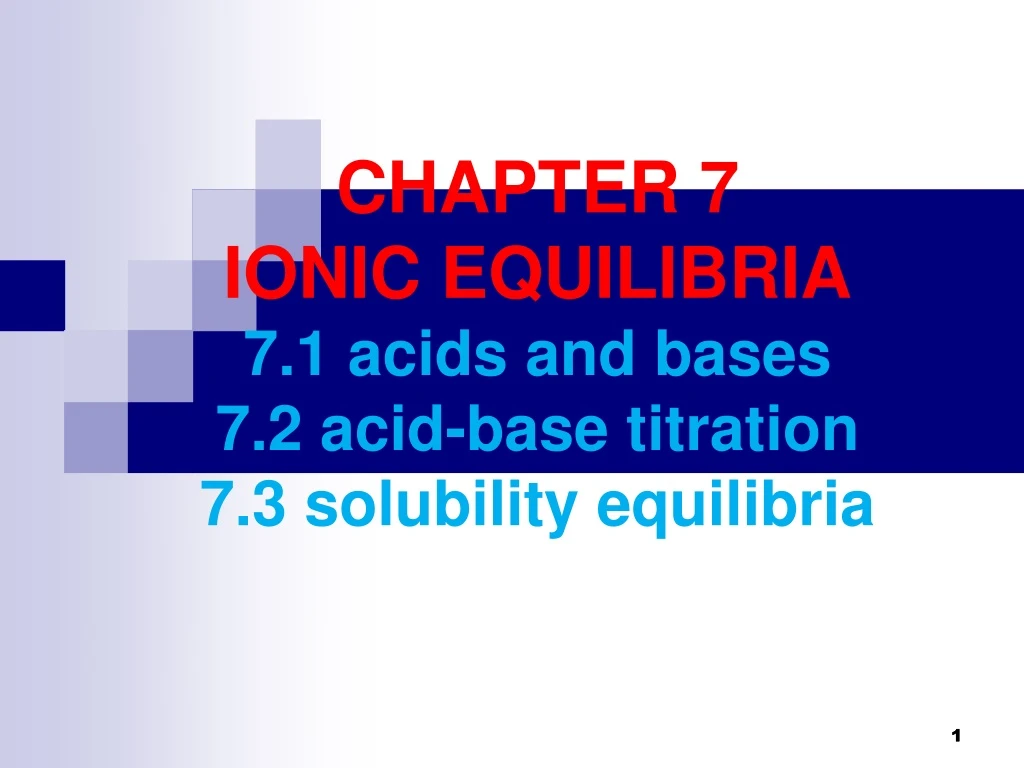 chapter 7 ionic equilibria 7 1 acids and bases 7 2 acid base titration 7 3 solubility equilibria