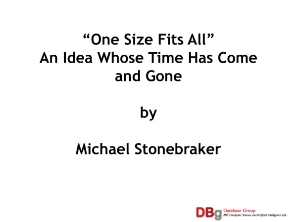 “One Size Fits All” An Idea Whose Time Has Come and Gone by Michael Stonebraker
