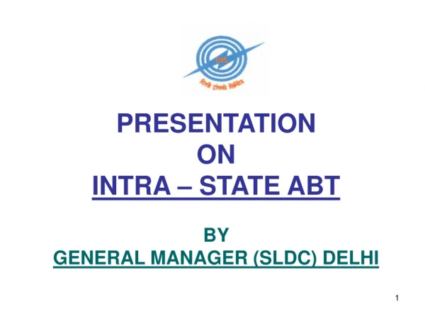 PRESENTATION  ON  INTRA – STATE ABT BY GENERAL MANAGER (SLDC) DELHI