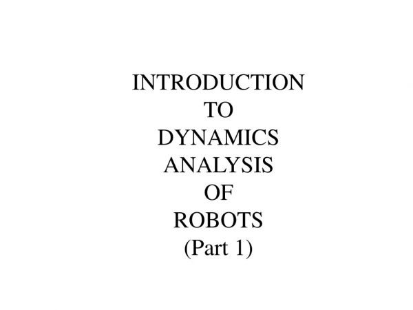 INTRODUCTION  TO DYNAMICS  ANALYSIS OF  ROBOTS (Part 1)