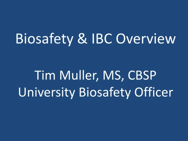 Biosafety &amp; IBC Overview Tim Muller, MS, CBSP University Biosafety Officer