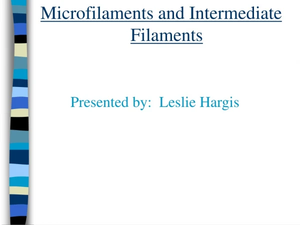 Microfilaments and Intermediate  Filaments Presented by:  Leslie Hargis