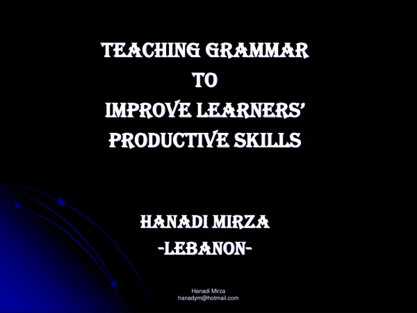 Teaching grammar  to  improve learners’  productive skills Hanadi mirza - lebanon -