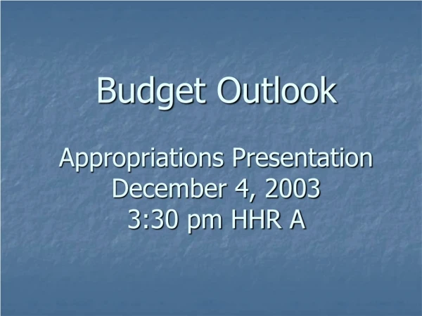 Budget Outlook Appropriations Presentation  December 4, 2003 3:30 pm HHR A