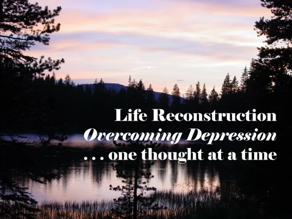 Life Reconstruction Overcoming Depression  . . .  one thought at a time