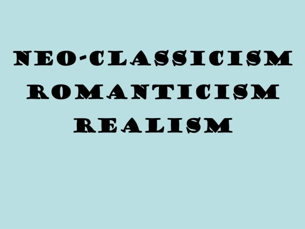 NEO-CLASSICISM ROMANTICISM REALISM