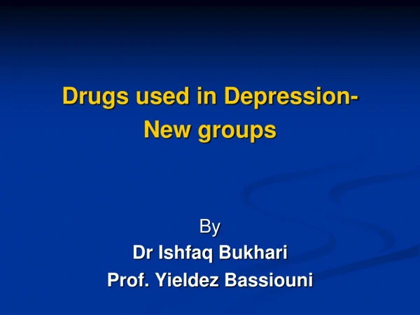 Drugs used in Depression-  New groups By  Dr Ishfaq Bukhari Prof.  Yieldez Bassiouni