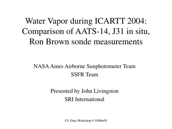 Water Vapor during ICARTT 2004:   Comparison of AATS-14, J31 in situ, Ron Brown sonde measurements