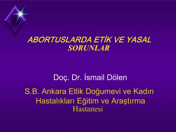 ABORTUSLARDA ETIK VE YASAL SORUNLAR Do . Dr. Ismail D len S.B. Ankara Etlik Dogumevi ve Kadin Hastaliklari Egitim ve A