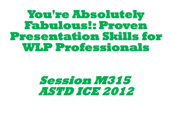 You're Absolutely Fabulous!: Proven Presentation Skills for WLP Professionals Session M315 