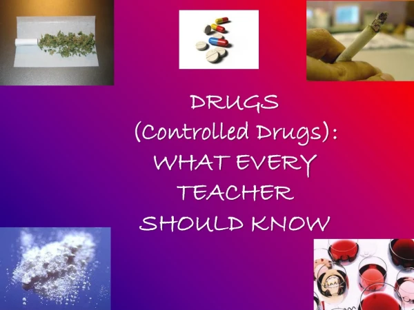 DRUGS  (Controlled Drugs): WHAT EVERY  TEACHER  SHOULD KNOW