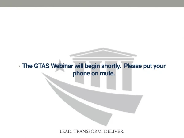 The GTAS Webinar will begin shortly.  Please put your phone on mute.