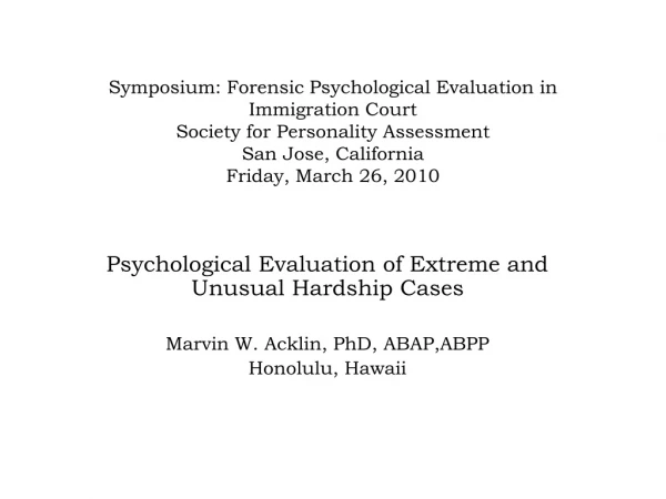 Psychological Evaluation of Extreme and Unusual Hardship Cases Marvin W. Acklin, PhD, ABAP,ABPP