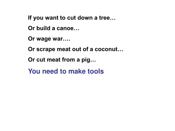 If you want to cut down a tree… Or build a canoe… Or wage war…. Or scrape meat out of a coconut…