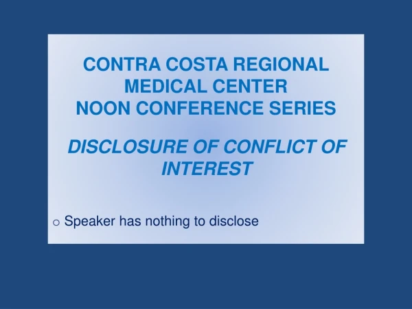 CONTRA COSTA REGIONAL MEDICAL CENTER NOON CONFERENCE SERIES DISCLOSURE OF CONFLICT OF INTEREST
