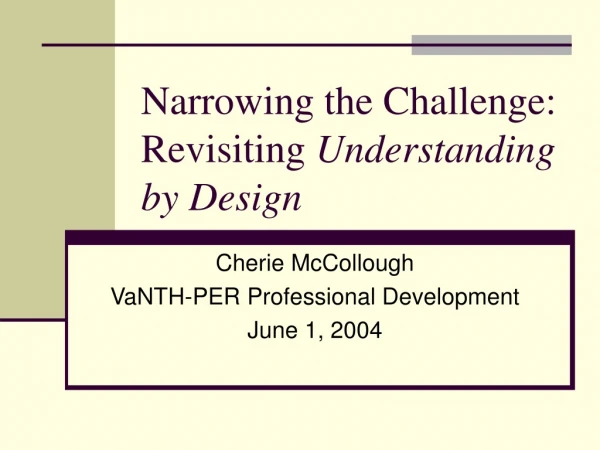 Narrowing the Challenge: Revisiting  Understanding by Design