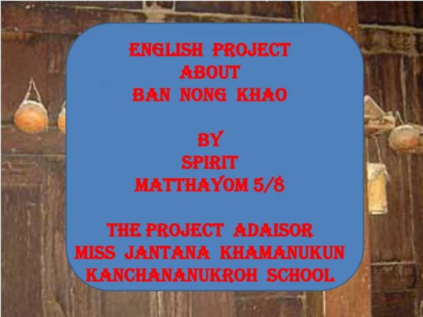 English  Project About Ban  Nong  Khao By Spirit Matthayom 5/8 The project  adaisor