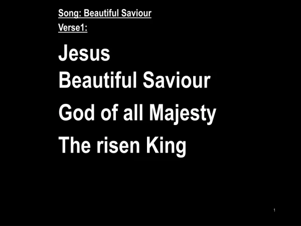 Song: Beautiful Saviour Verse1: Jesus Beautiful Saviour God of all Majesty The risen King