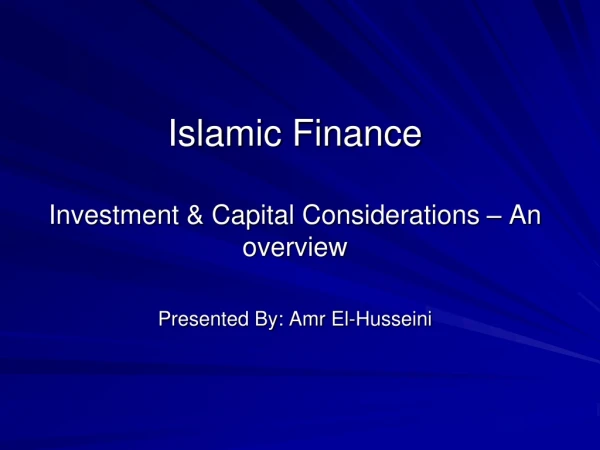 Islamic Finance  Investment &amp; Capital Considerations – An overview Presented By: Amr El-Husseini