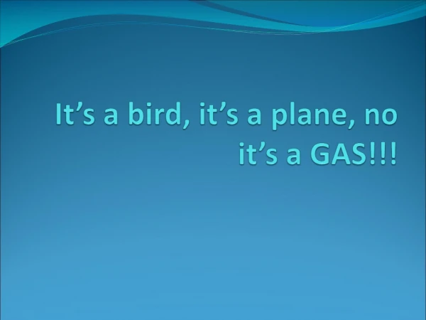 It’s a bird, it’s a plane, no it’s a GAS!!!