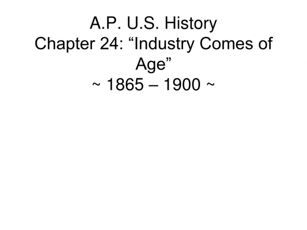 A.P. U.S. History Chapter 24: “Industry Comes of Age” ~ 1865 – 1900 ~