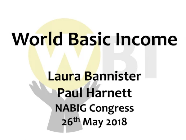 World Basic Income Laura Bannister Paul Harnett NABIG Congress 26 th  May 2018