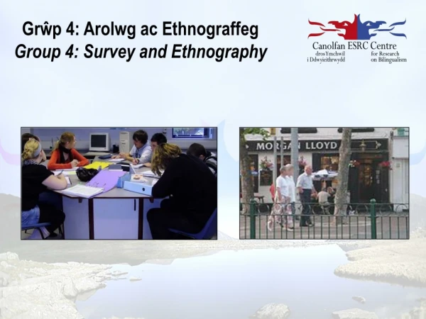 Gr ŵ p 4: Arolwg ac Ethnograffeg Group 4: Survey and Ethnography