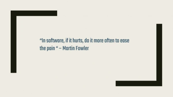 “In software, if it hurts, do it more often to ease the pain “ – Martin Fowler