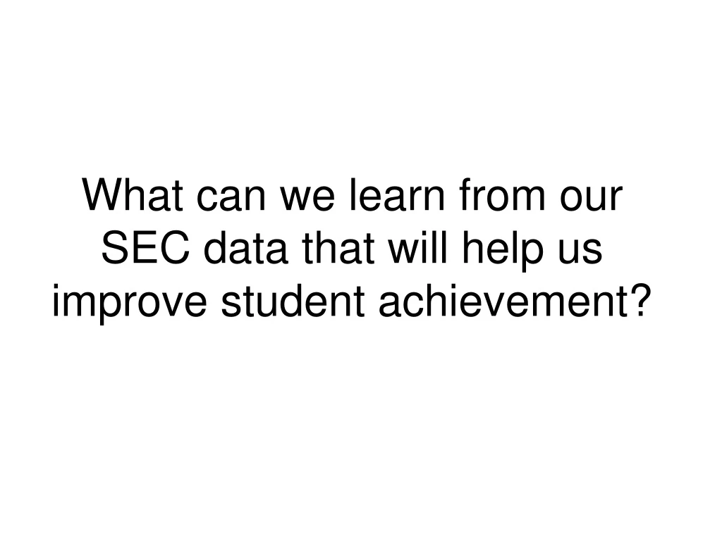 what can we learn from our sec data that will help us improve student achievement