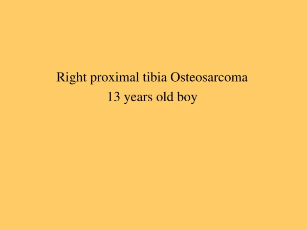 Right proximal tibia Osteosarcoma 13 years old boy